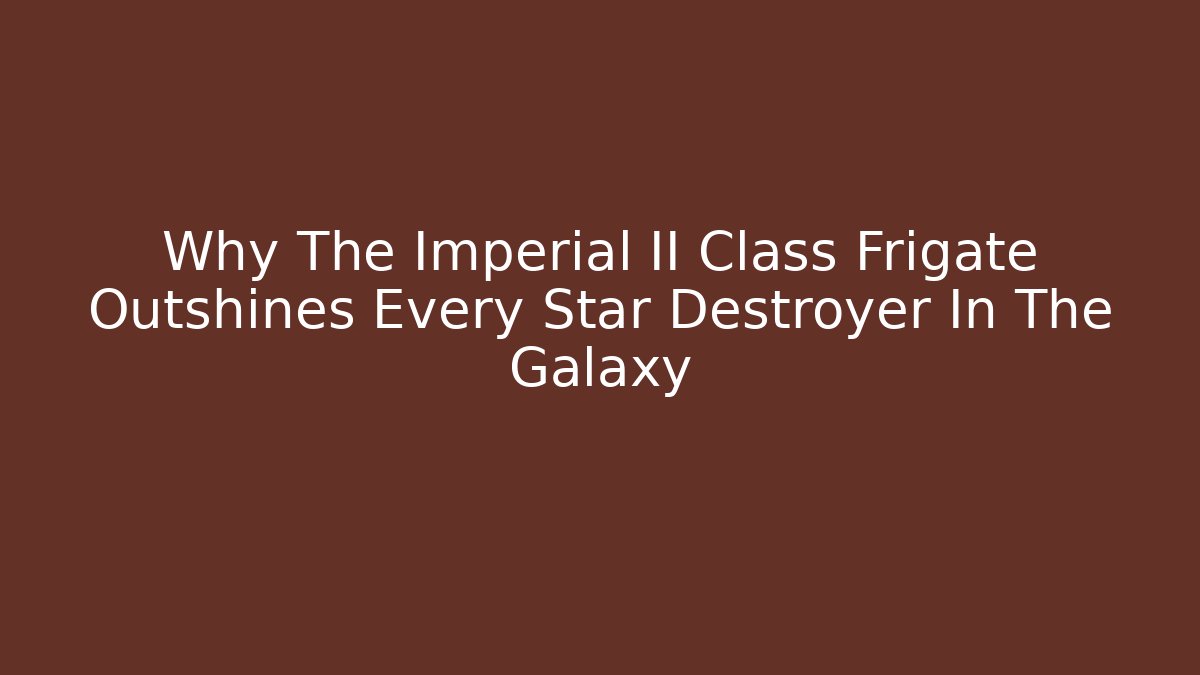 Why The Imperial II Class Frigate Outshines Every Star Destroyer In The Galaxy