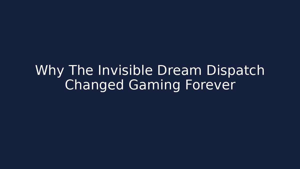 Why The Invisible Dream Dispatch Changed Gaming Forever