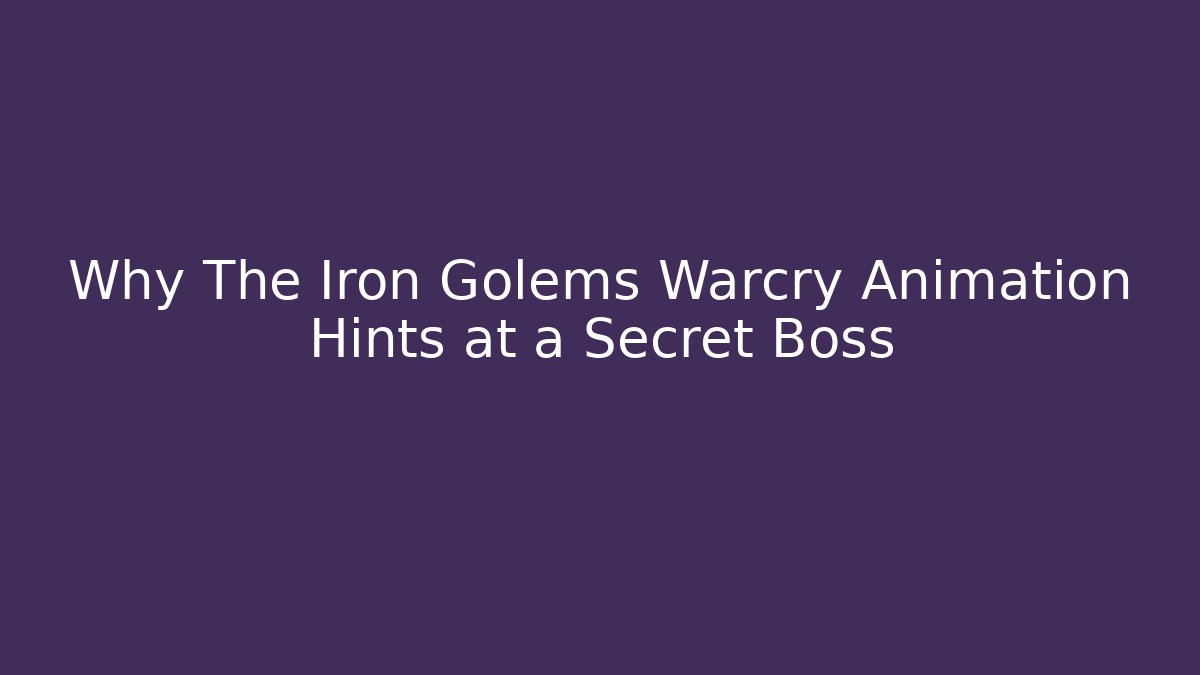 Why The Iron Golems Warcry Animation Hints at a Secret Boss
