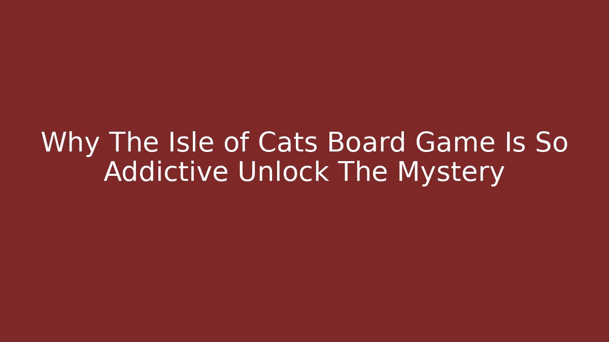Why The Isle of Cats Board Game Is So Addictive Unlock The Mystery