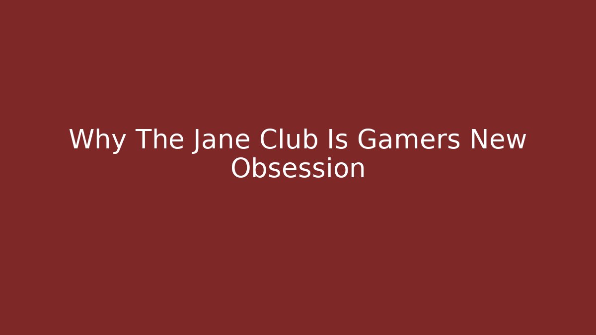 Why The Jane Club Is Gamers New Obsession