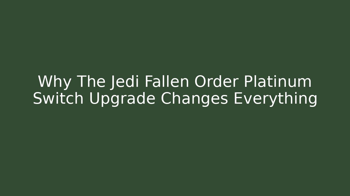 Why The Jedi Fallen Order Platinum Switch Upgrade Changes Everything