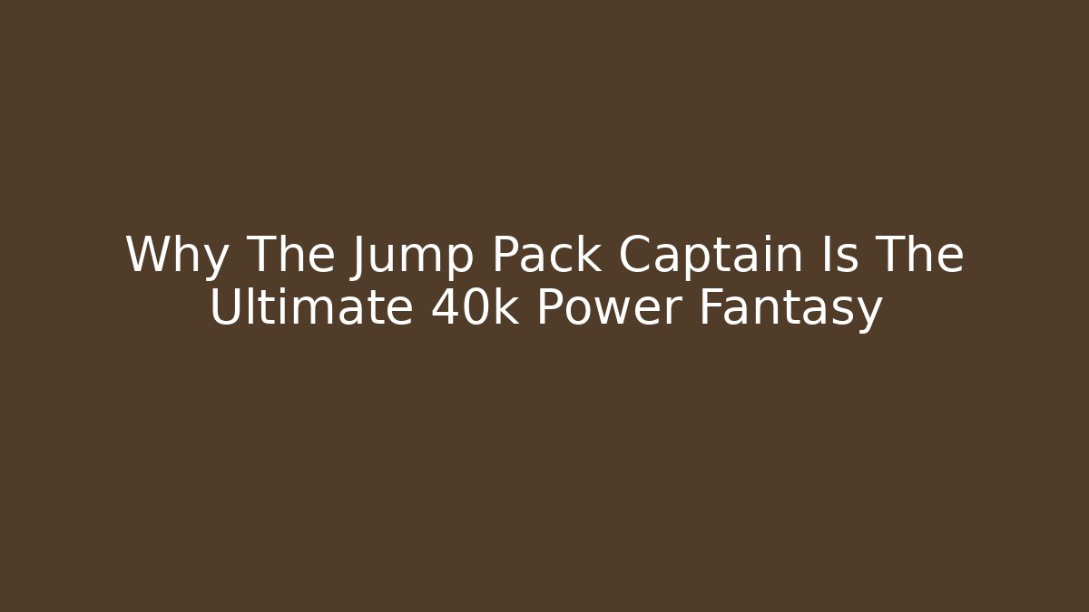 Why The Jump Pack Captain Is The Ultimate 40k Power Fantasy - Critter Realm