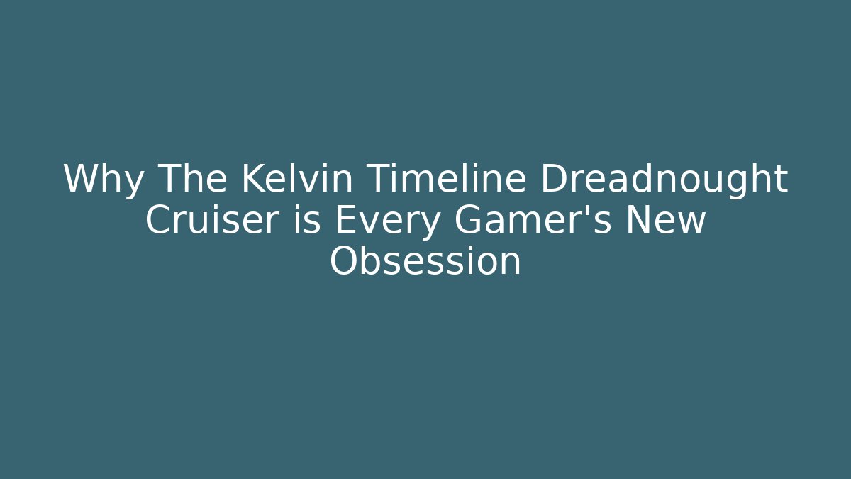 Why The Kelvin Timeline Dreadnought Cruiser is Every Gamer's New Obsession