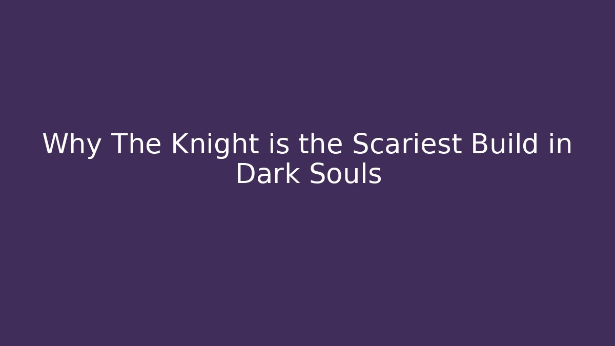 Why The Knight is the Scariest Build in Dark Souls