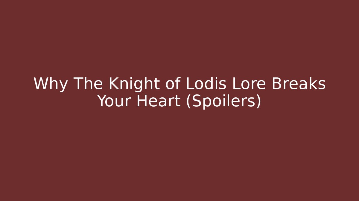 Why The Knight of Lodis Lore Breaks Your Heart (Spoilers)