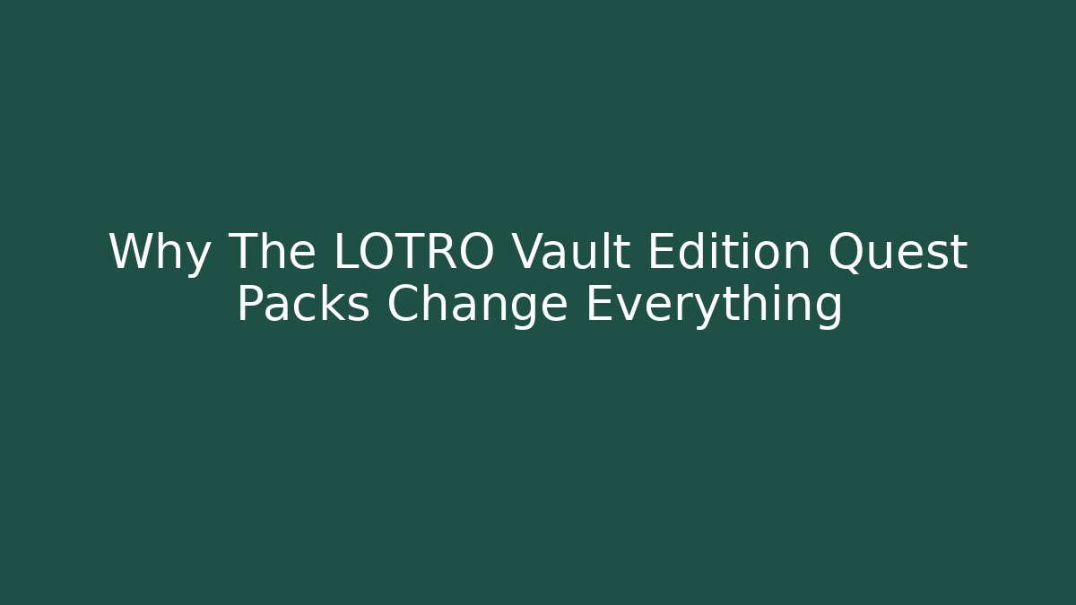 Why The LOTRO Vault Edition Quest Packs Change Everything