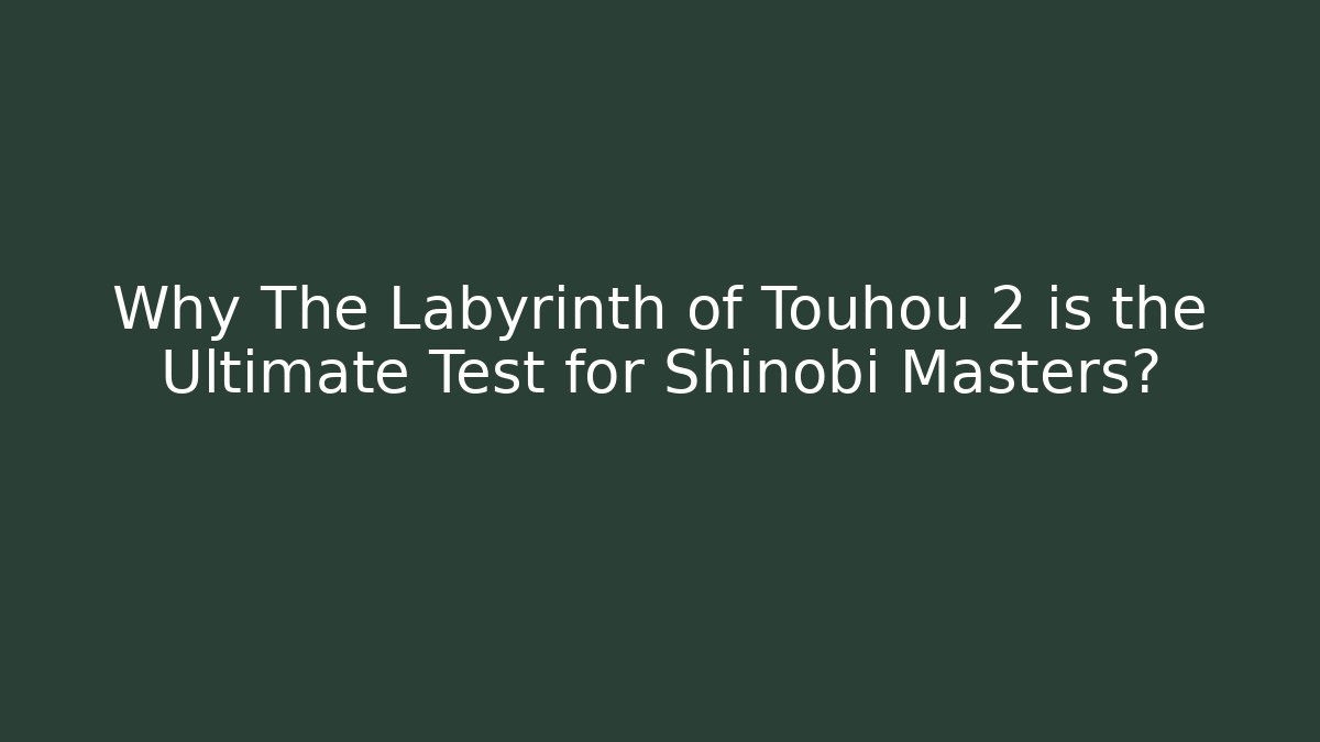 Why The Labyrinth of Touhou 2 is the Ultimate Test for Shinobi Masters?