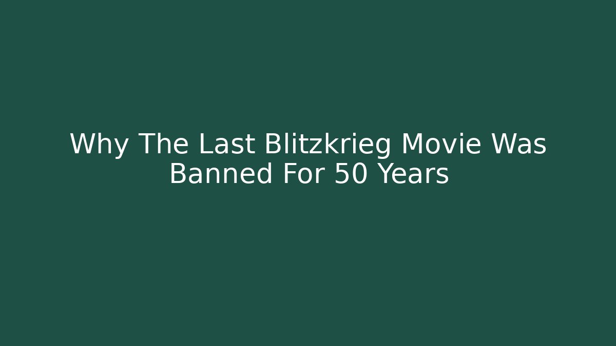 Why The Last Blitzkrieg Movie Was Banned For 50 Years