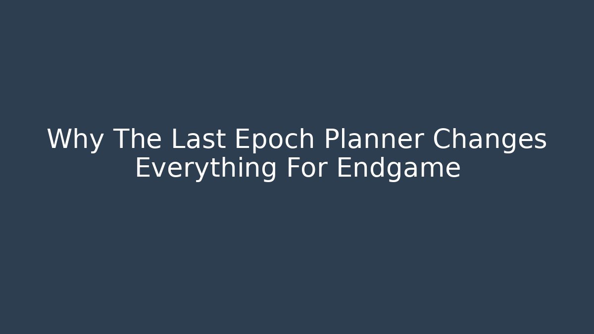 Why The Last Epoch Planner Changes Everything For Endgame