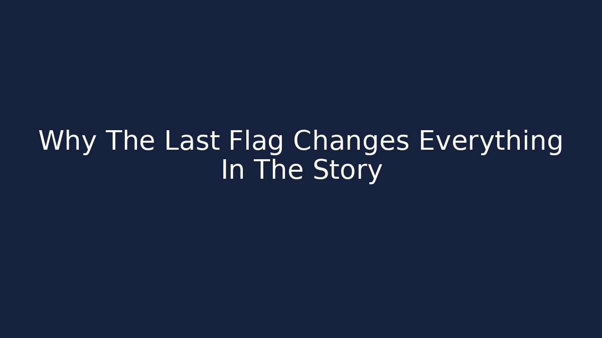 Why The Last Flag Changes Everything In The Story
