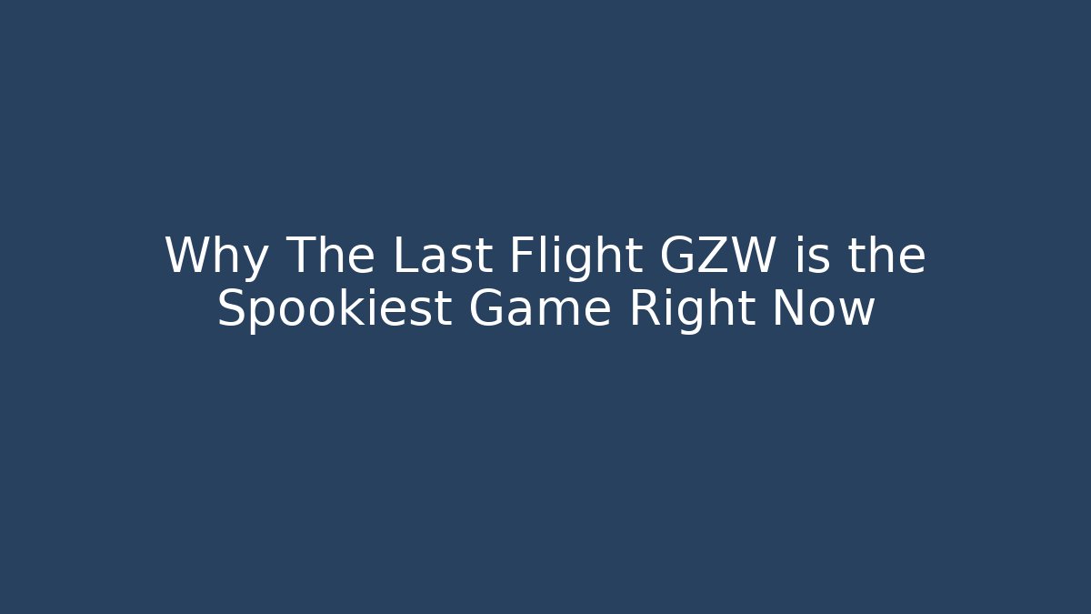 Why The Last Flight GZW is the Spookiest Game Right Now