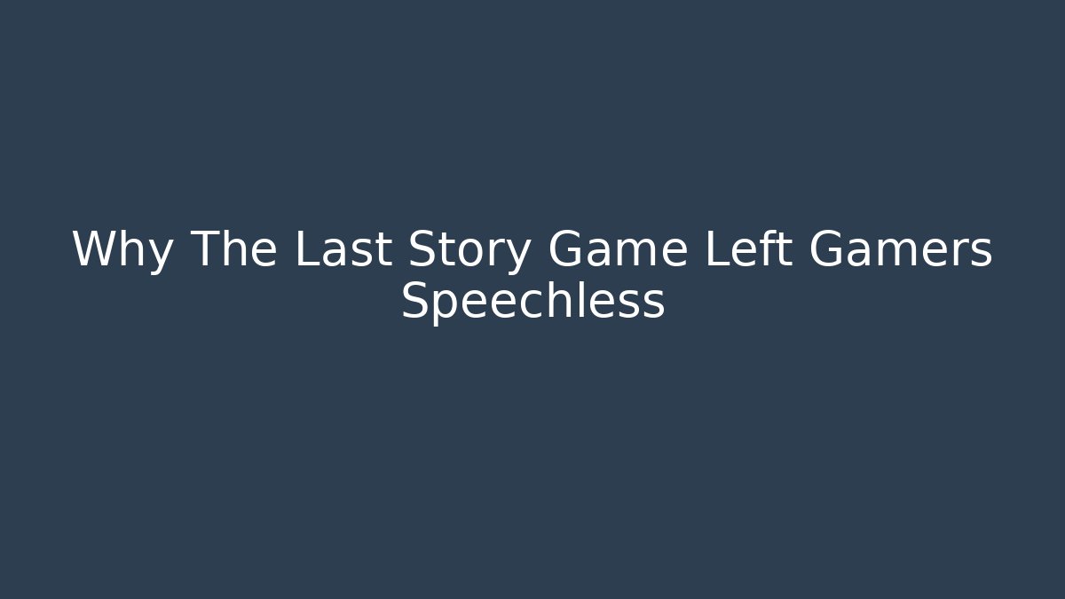 Why The Last Story Game Left Gamers Speechless