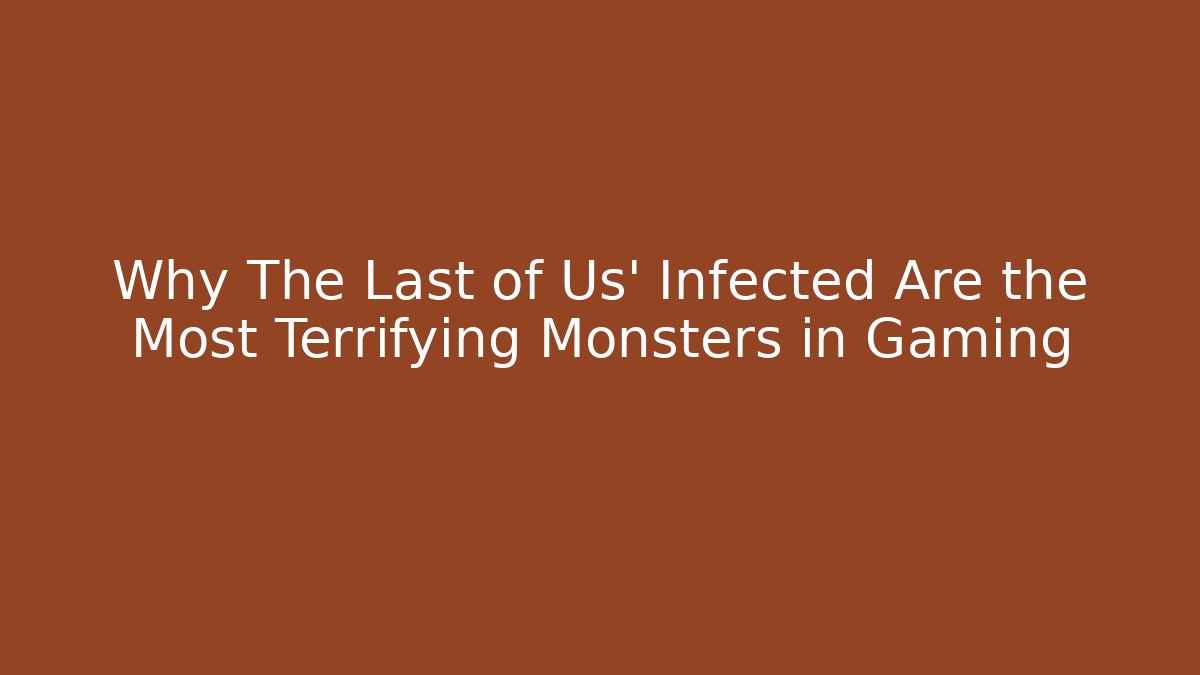 Why The Last of Us’ Infected Are the Most Terrifying Monsters in Gaming