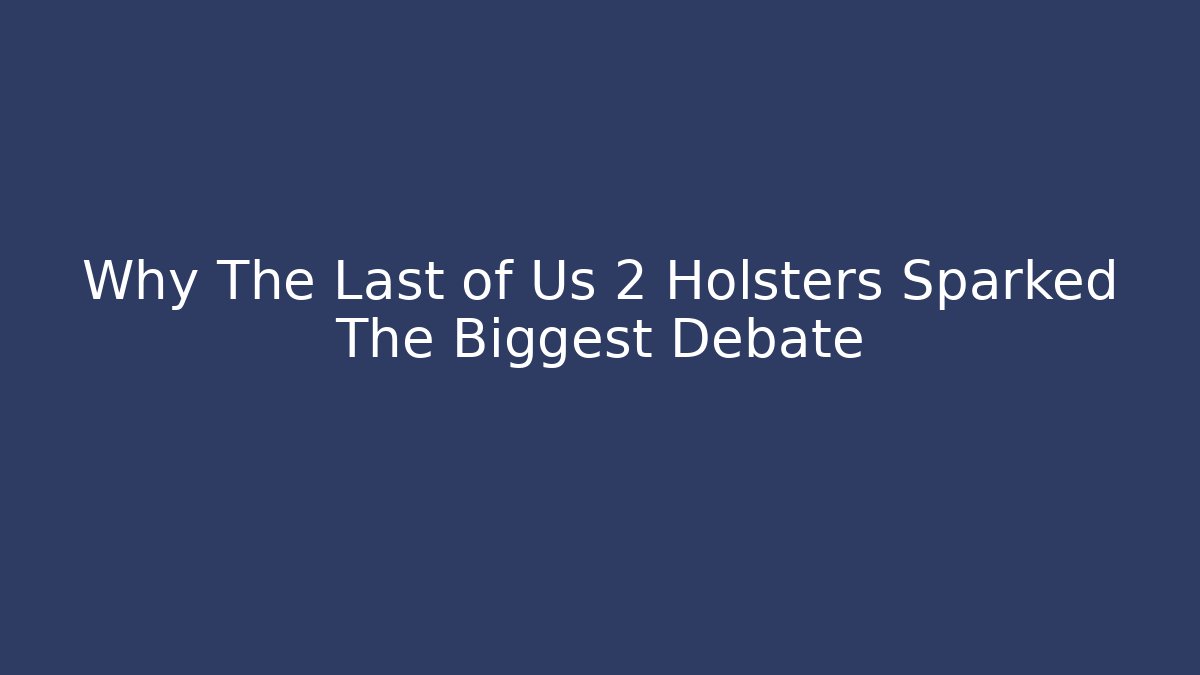 Why The Last of Us 2 Holsters Sparked The Biggest Debate