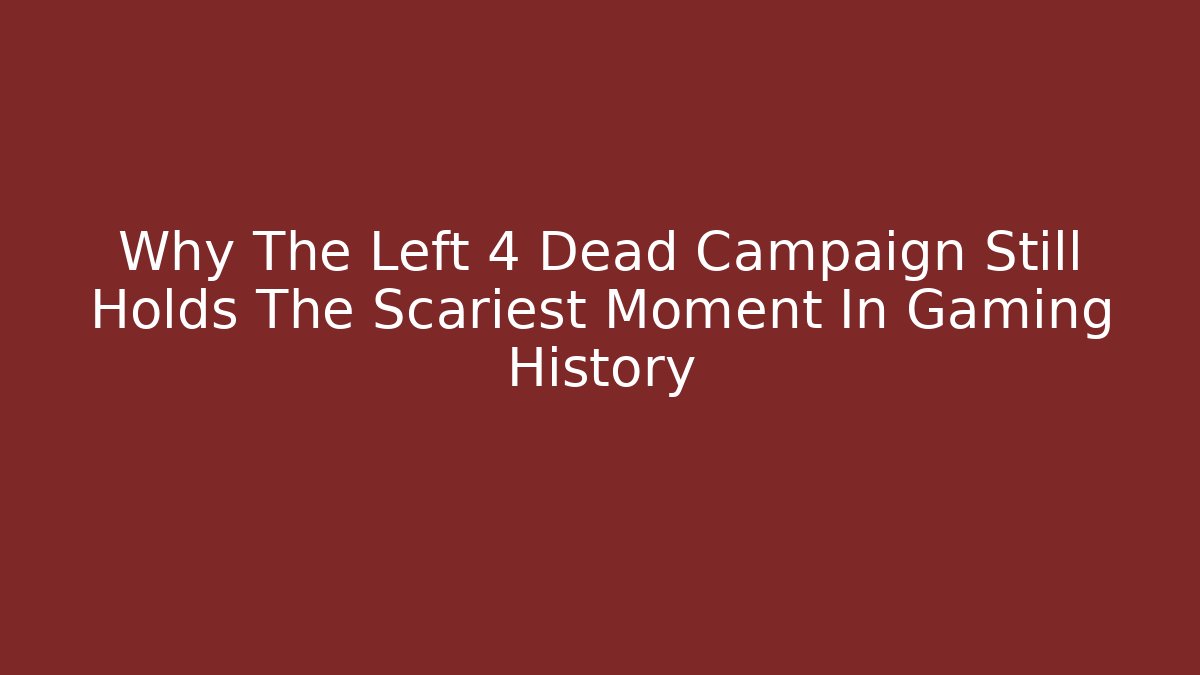 Why The Left 4 Dead Campaign Still Holds The Scariest Moment In Gaming History