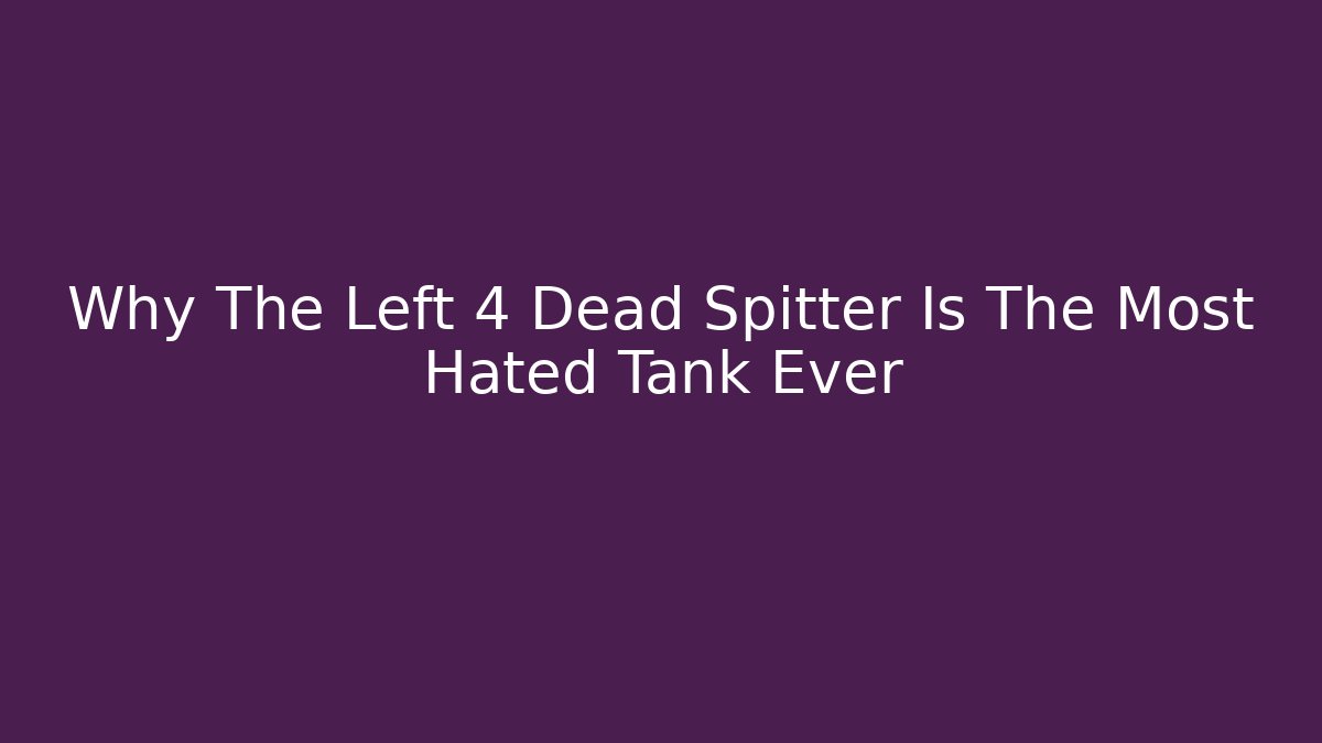 Why The Left 4 Dead Spitter Is The Most Hated Tank Ever