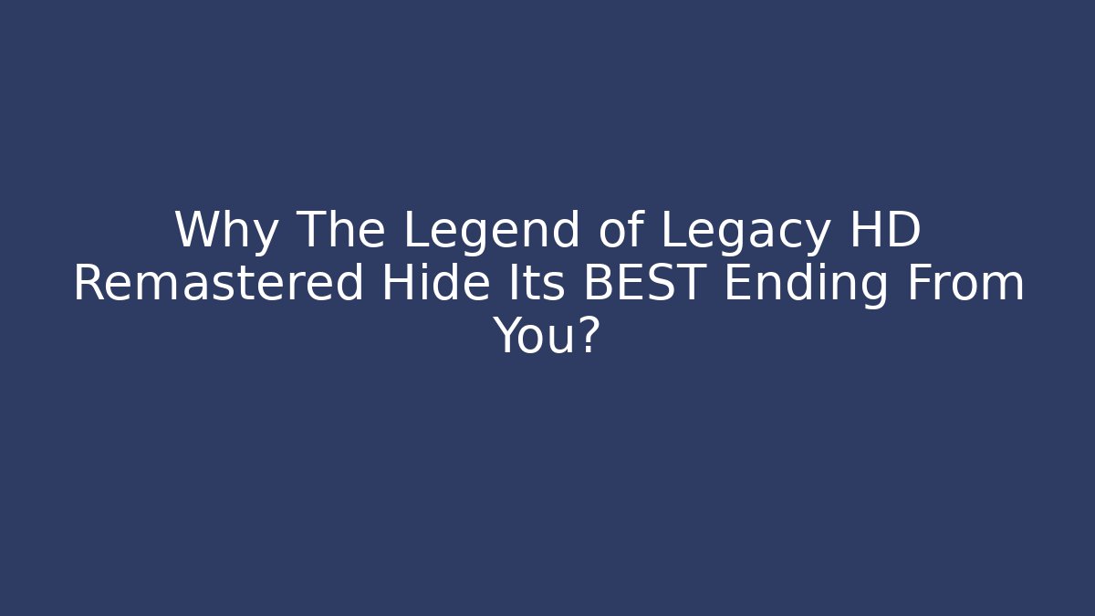 Why The Legend of Legacy HD Remastered Hide Its BEST Ending From You?