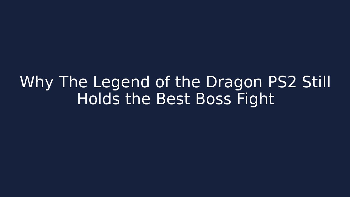 Why The Legend of the Dragon PS2 Still Holds the Best Boss Fight