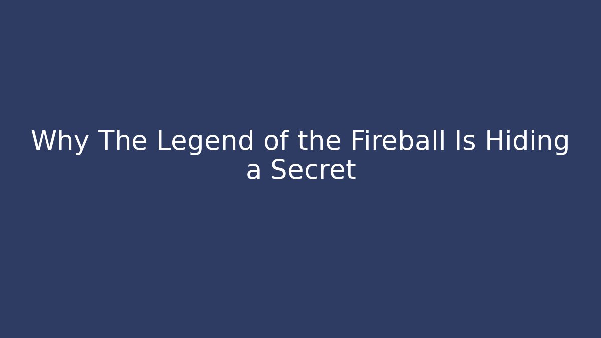 Why The Legend of the Fireball Is Hiding a Secret