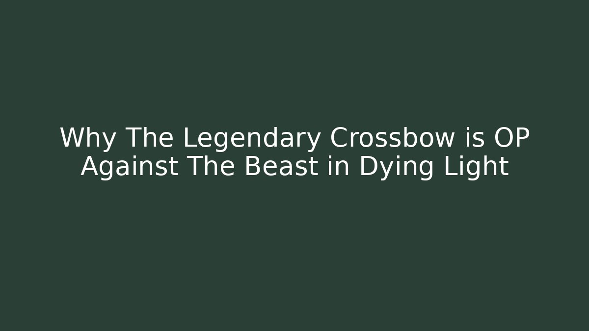 Why The Legendary Crossbow is OP Against The Beast in Dying Light