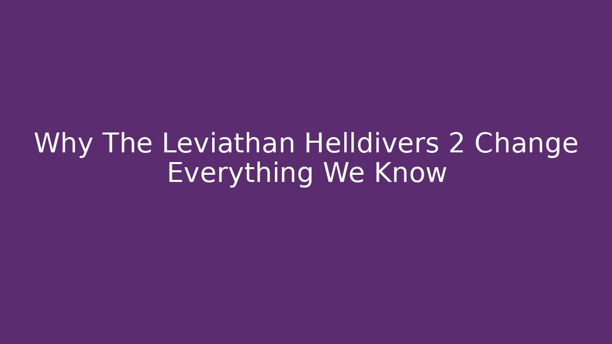 Why The Leviathan Helldivers 2 Change Everything We Know