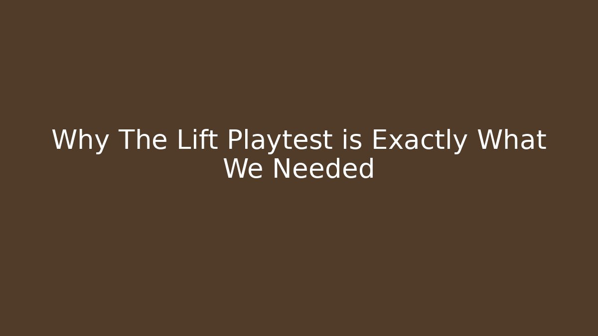 Why The Lift Playtest is Exactly What We Needed