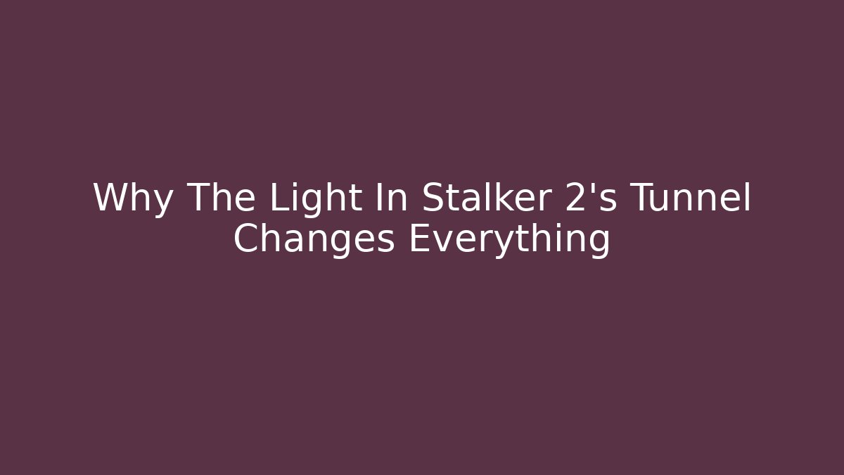 Why The Light In Stalker 2's Tunnel Changes Everything