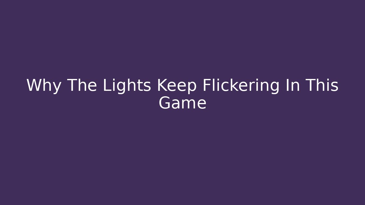 Why The Lights Keep Flickering In This Game