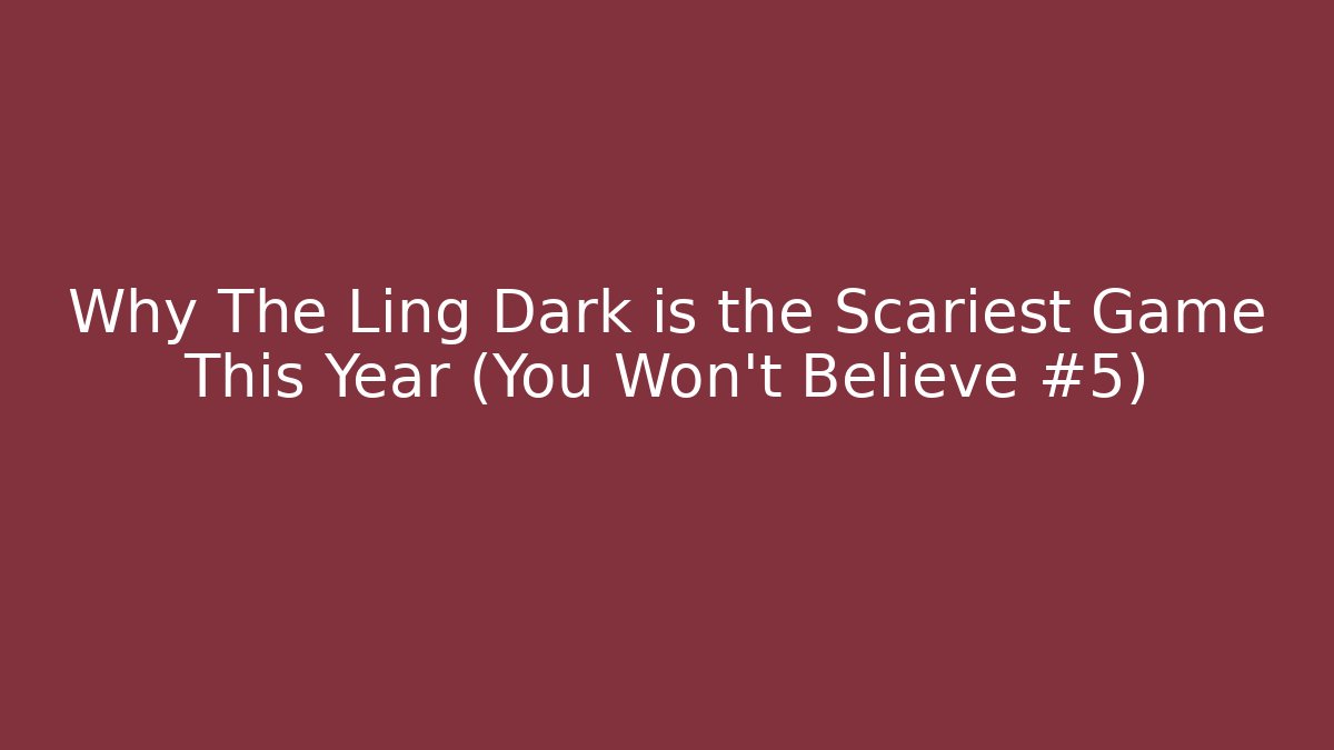 Why The Ling Dark is the Scariest Game This Year (You Won't Believe #5)