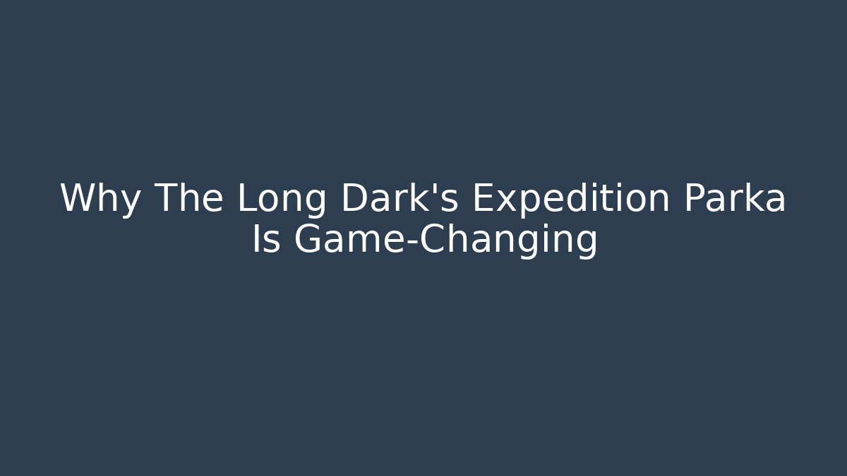 Why The Long Dark's Expedition Parka Is Game-Changing