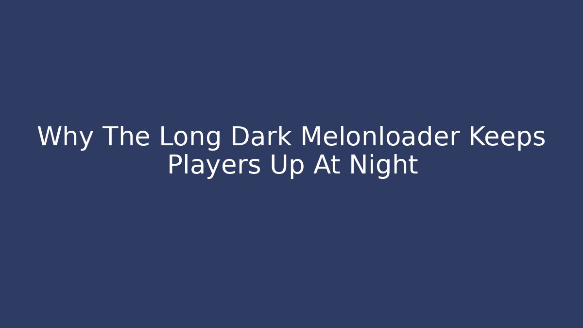 Why The Long Dark Melonloader Keeps Players Up At Night