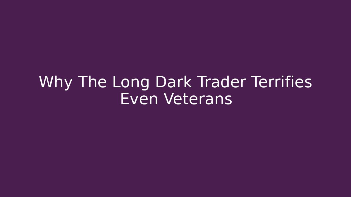 Why The Long Dark Trader Terrifies Even Veterans