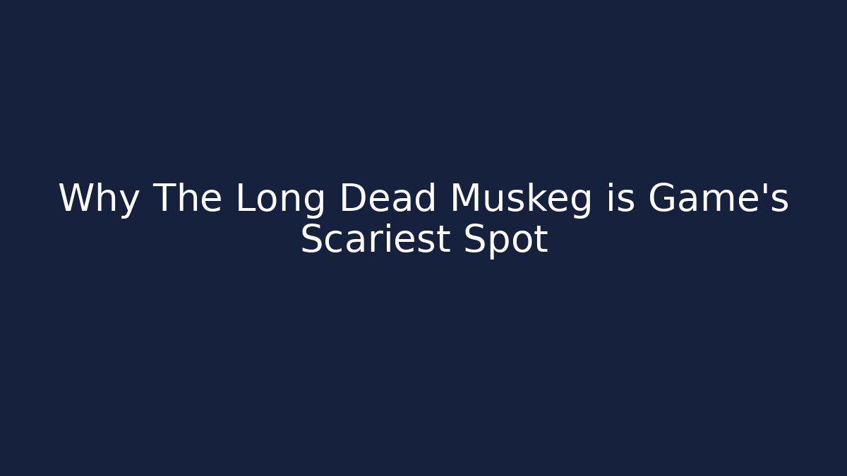 Why The Long Dead Muskeg is Game's Scariest Spot - Critter Realm