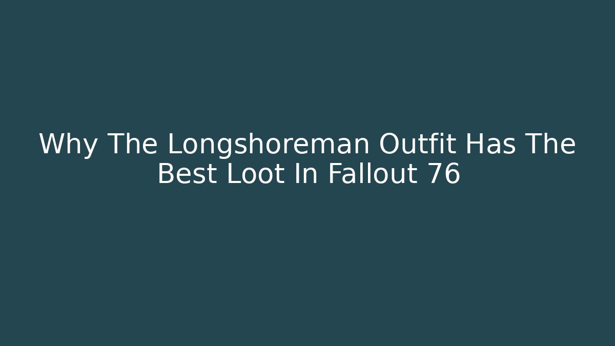 Why The Longshoreman Outfit Has The Best Loot In Fallout 76