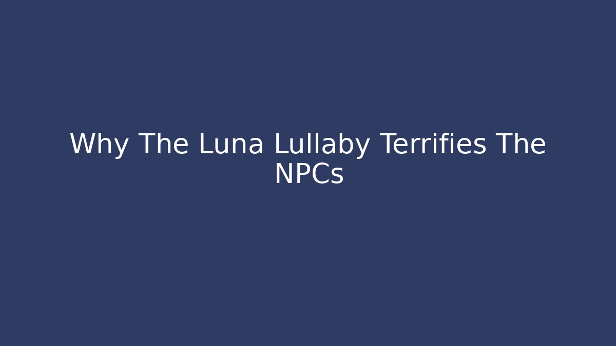 Why The Luna Lullaby Terrifies The NPCs