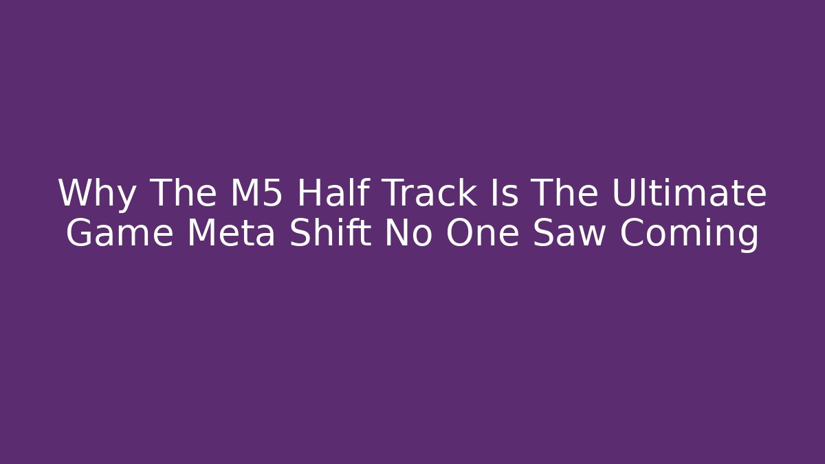 Why The M5 Half Track Is The Ultimate Game Meta Shift No One Saw Coming