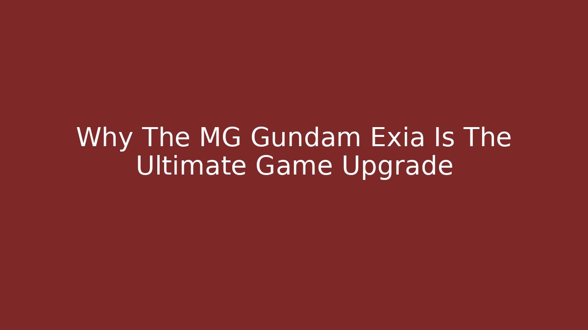 Why The MG Gundam Exia Is The Ultimate Game Upgrade