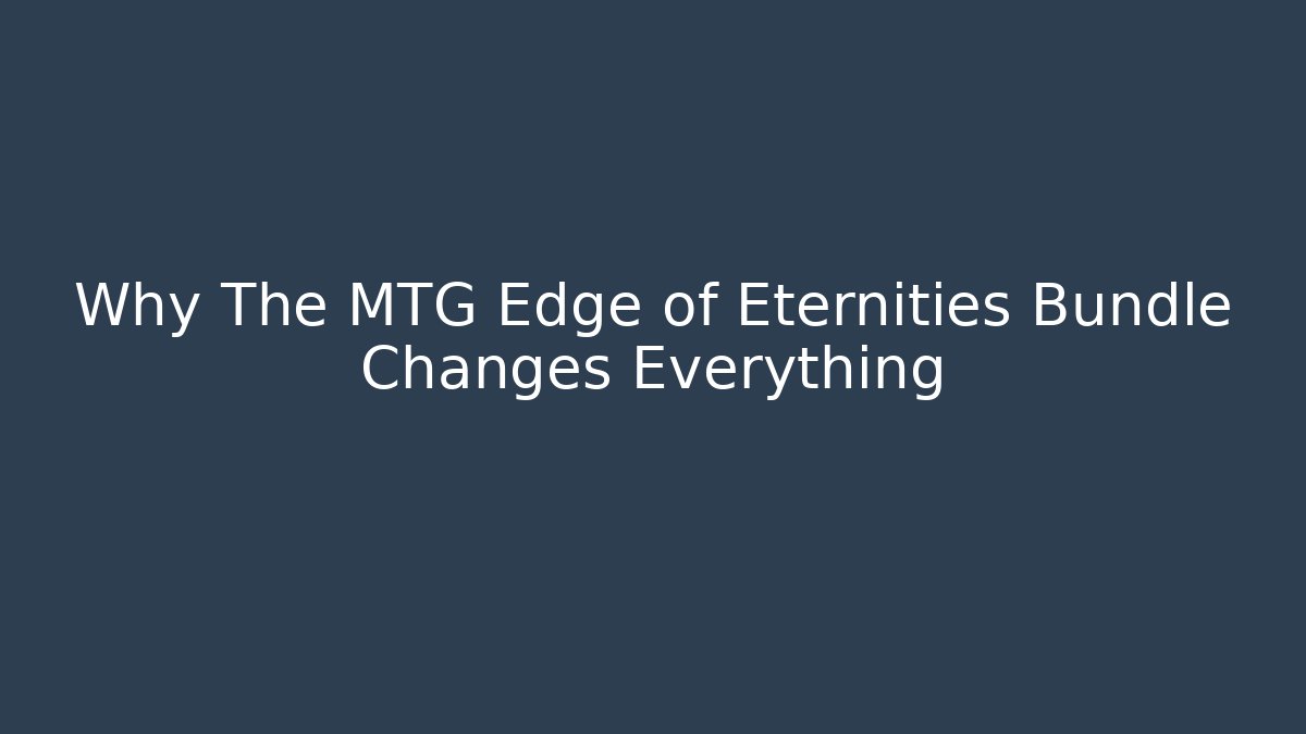Why The MTG Edge of Eternities Bundle Changes Everything