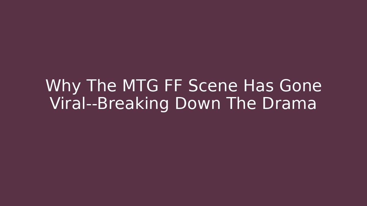 Why The MTG FF Scene Has Gone Viral—Breaking Down The Drama