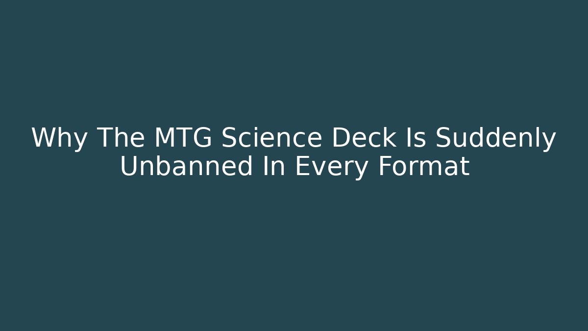 Why The MTG Science Deck Is Suddenly Unbanned In Every Format