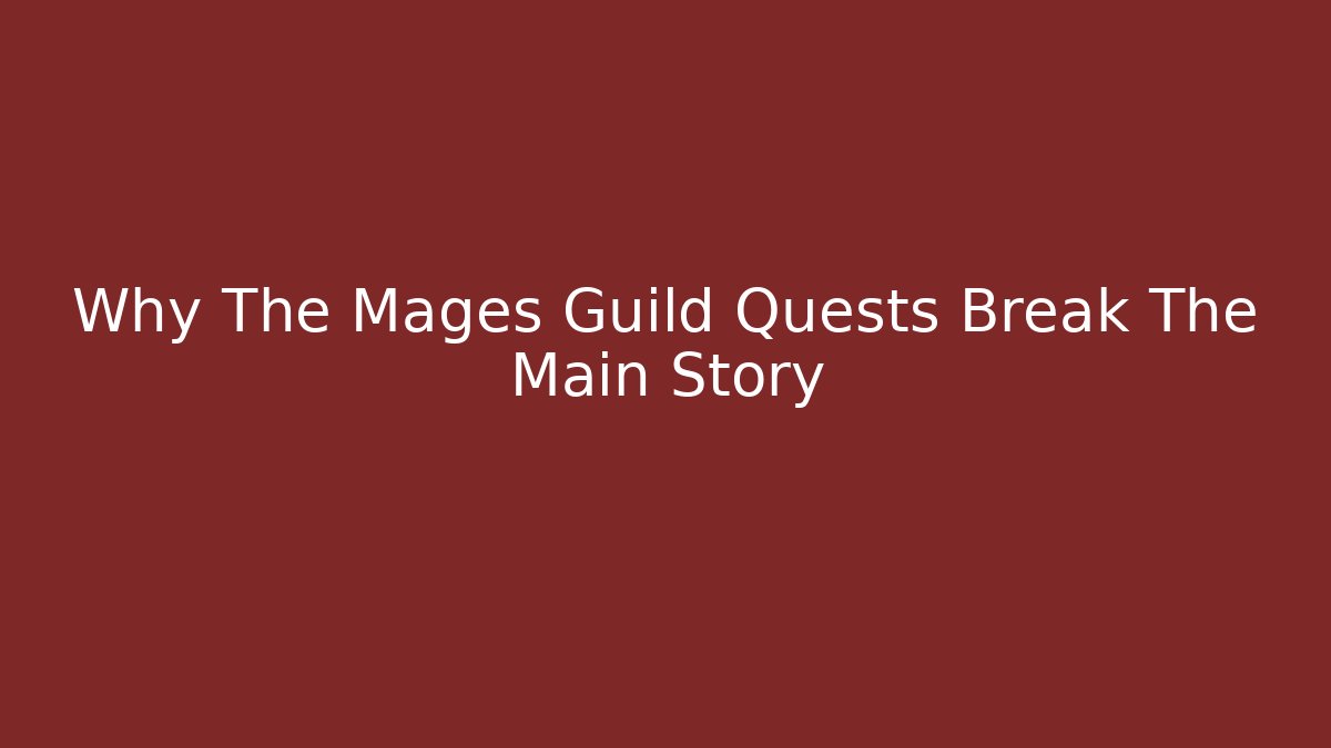 Why The Mages Guild Quests Break The Main Story