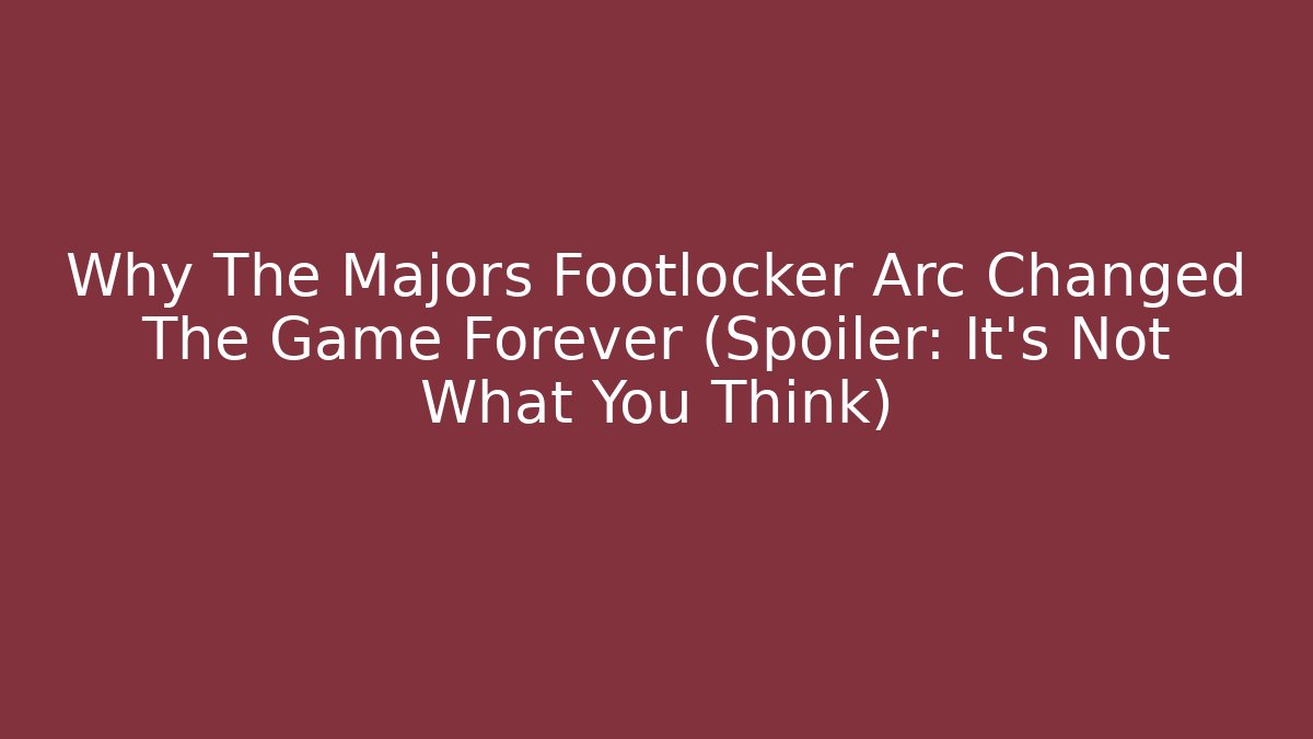 Why The Majors Footlocker Arc Changed The Game Forever (Spoiler: It's Not What You Think)