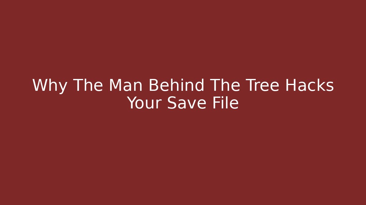 Why The Man Behind The Tree Hacks Your Save File