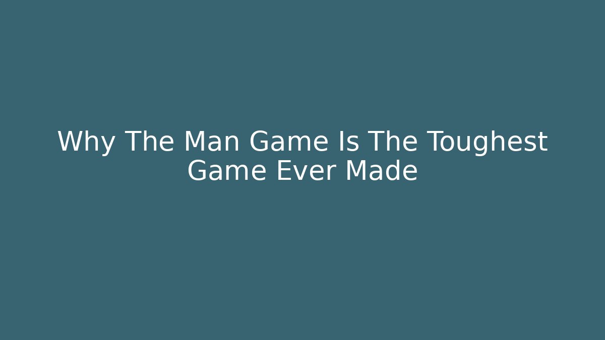 Why The Man Game Is The Toughest Game Ever Made