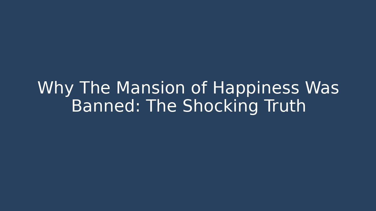 Why The Mansion of Happiness Was Banned: The Shocking Truth