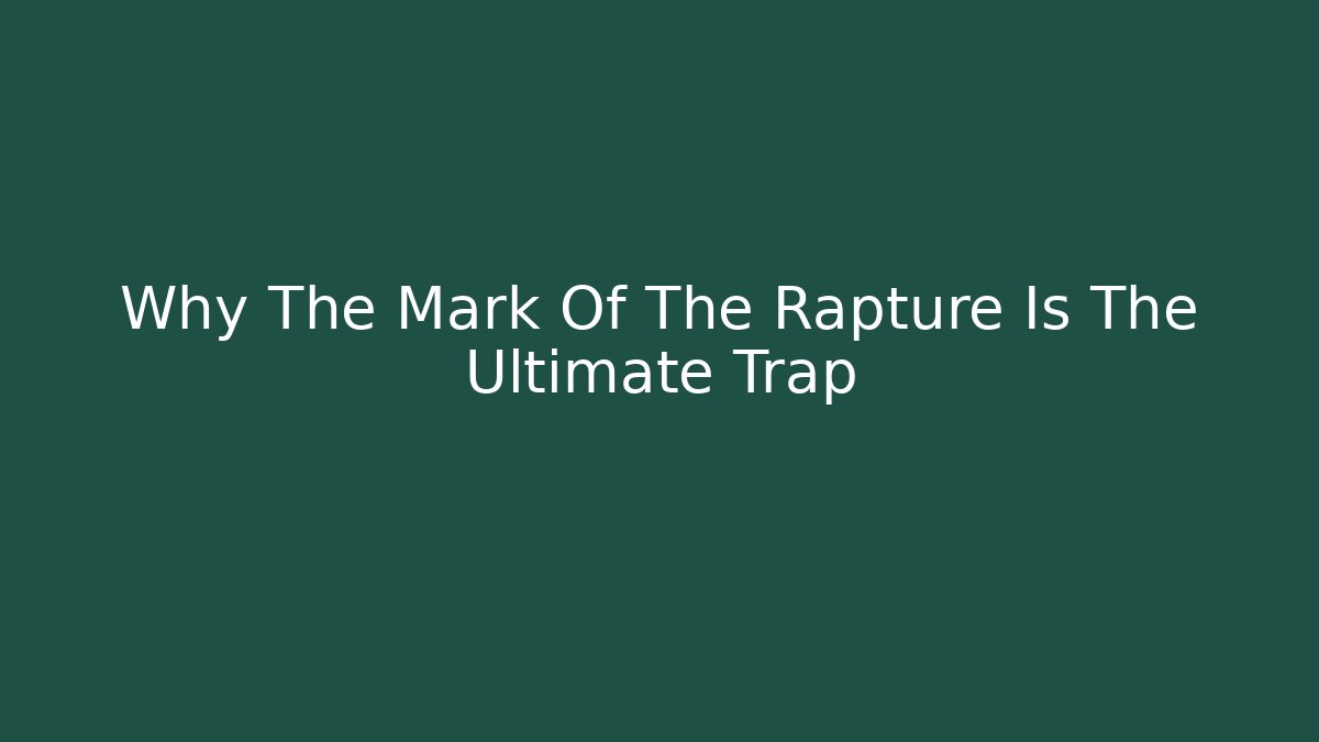 Why The Mark Of The Rapture Is The Ultimate Trap