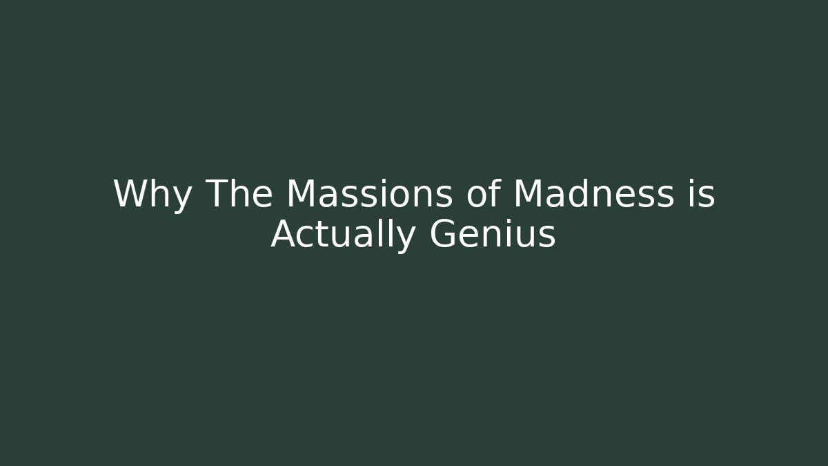 Why The Massions of Madness is Actually Genius