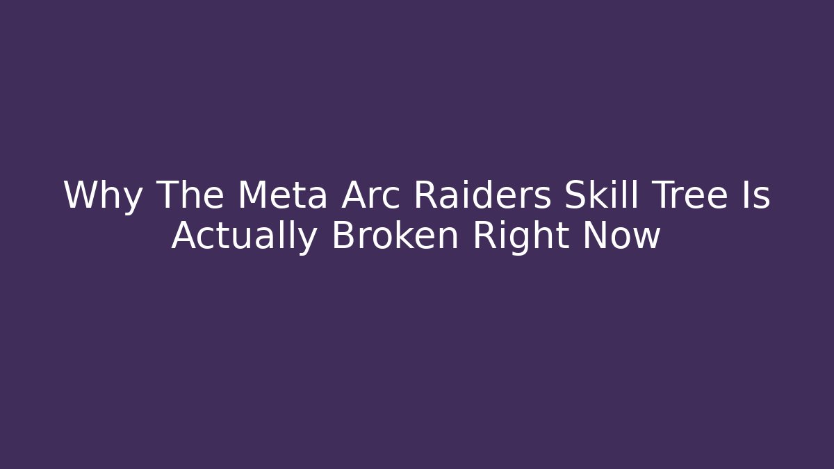 Why The Meta Arc Raiders Skill Tree Is Actually Broken Right Now
