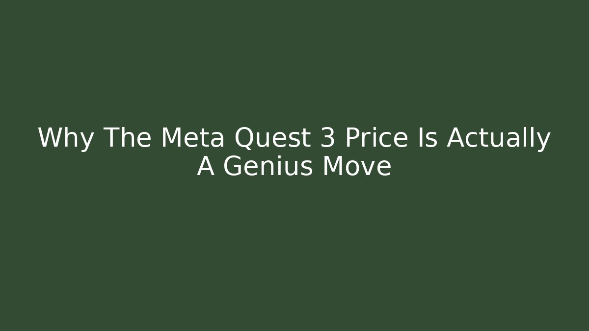 Why The Meta Quest 3 Price Is Actually A Genius Move